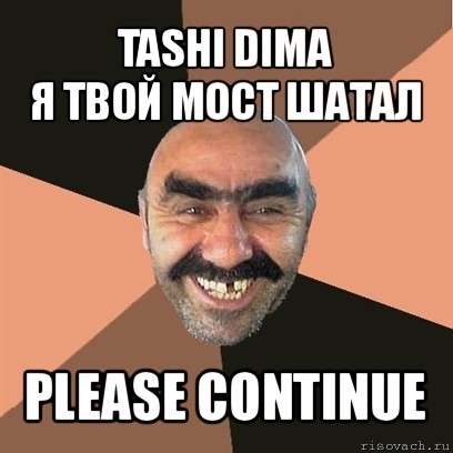 tashi dima
я твой мост шатал please continue, Мем Я твой дом труба шатал