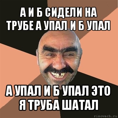 а и б сидели на трубе а упал и б упал а упал и б упал это я труба шатал, Мем Я твой дом труба шатал