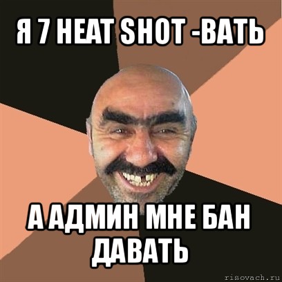 я 7 heat shot -вать а админ мне бан давать, Мем Я твой дом труба шатал