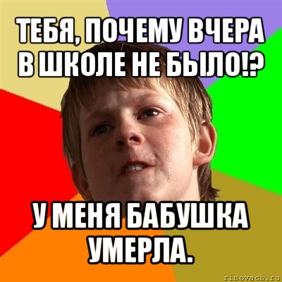 тебя, почему вчера в школе не было!? у меня бабушка умерла., Мем Злой школьник