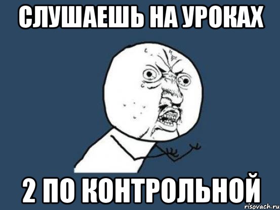 слушаешь на уроках 2 по контрольной, Мем Ну почему