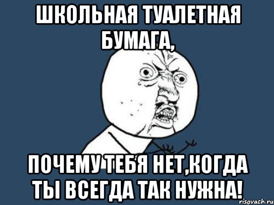 школьная туалетная бумага, почему тебя нет,когда ты всегда так нужна!, Мем Ну почему