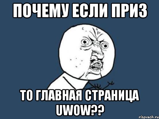 почему если приз то главная страница uwow??, Мем Ну почему