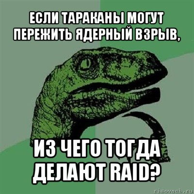 если тараканы могут пережить ядерный взрыв, из чего тогда делают raid?, Мем Филосораптор