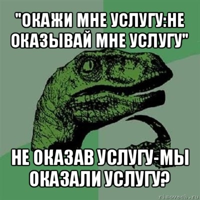 "окажи мне услугу:не оказывай мне услугу" не оказав услугу-мы оказали услугу?