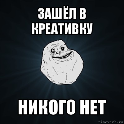 зашёл в креативку никого нет, Мем Forever Alone