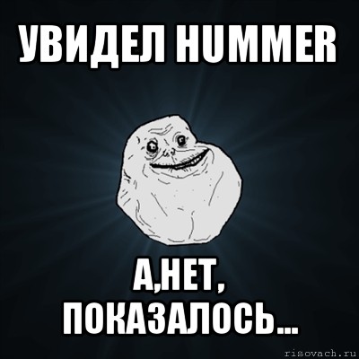 увидел hummer а,нет, показалось..., Мем Forever Alone