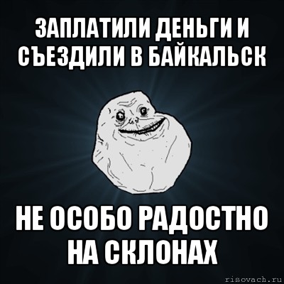 заплатили деньги и съездили в байкальск не особо радостно на склонах, Мем Forever Alone