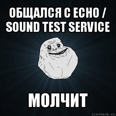 общался с echo / sound test service молчит, Мем Forever Alone