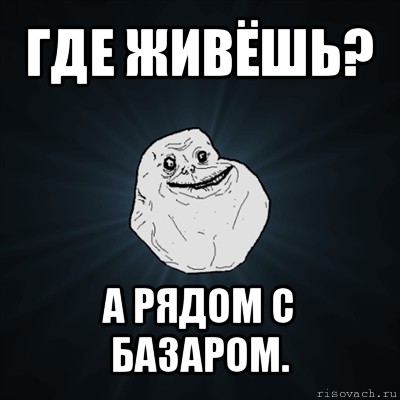 где живёшь? а рядом с базаром., Мем Forever Alone