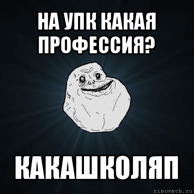 на упк какая профессия? какашколяп, Мем Forever Alone