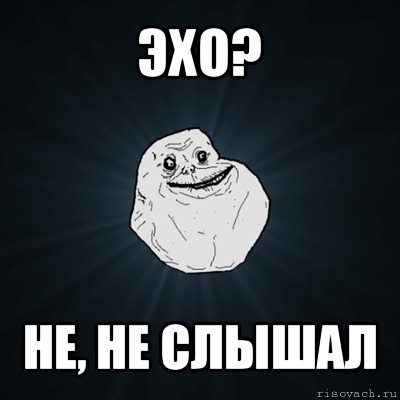 эхо? не, не слышал, Мем Forever Alone