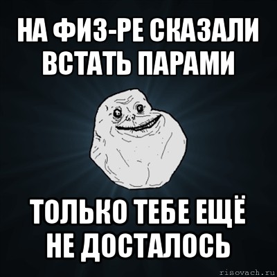 на физ-ре сказали встать парами только тебе ещё не досталось, Мем Forever Alone