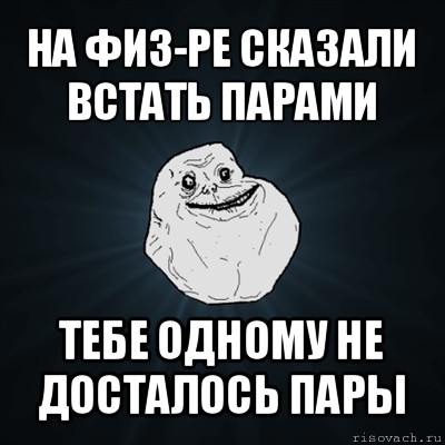 на физ-ре сказали встать парами тебе одному не досталось пары, Мем Forever Alone