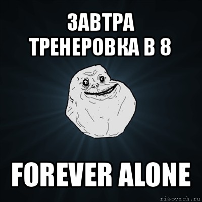 завтра тренеровка в 8 forever alone, Мем Forever Alone