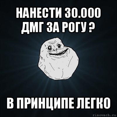 нанести 30.000 дмг за рогу ? в принципе легко, Мем Forever Alone