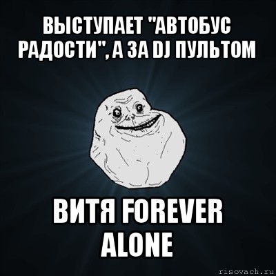 выступает "автобус радости", а за dj пультом витя forever alone, Мем Forever Alone