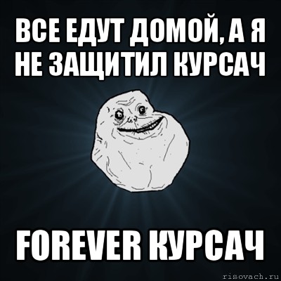 все едут домой, а я не защитил курсач forever курсач, Мем Forever Alone