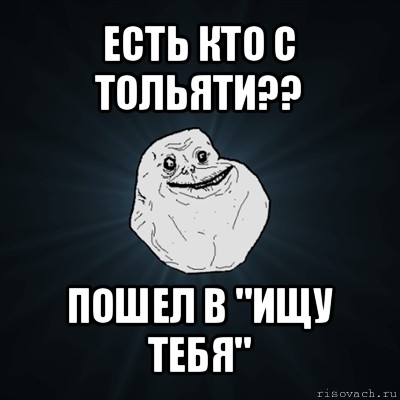 есть кто с тольяти?? пошел в "ищу тебя", Мем Forever Alone