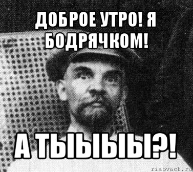 доброе утро! я бодрячком! а тыыыы?!