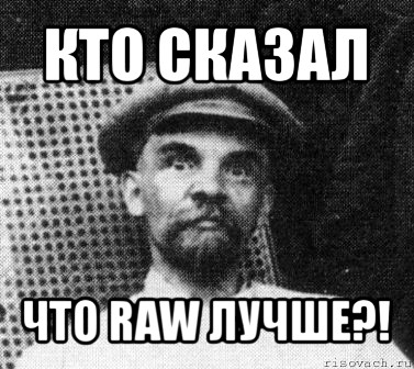 кто сказал что raw лучше?!