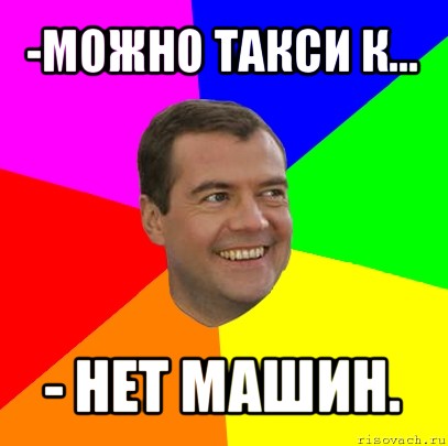 -можно такси к... - нет машин.