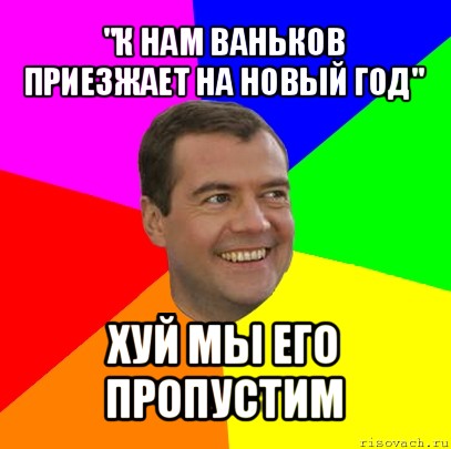 "к нам ваньков приезжает на новый год" хуй мы его пропустим, Мем  Медведев advice