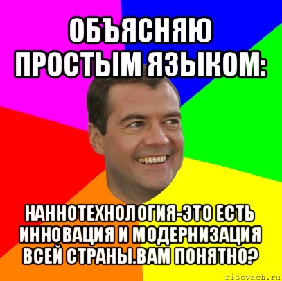 объясняю простым языком: наннотехнология-это есть инновация и модернизация всей страны.вам понятно?, Мем  Медведев advice