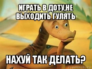 играть в доту,не выходить гулять нахуй так делать?, Мем  Удав Каа задумался