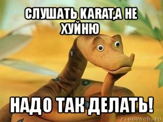 слушать karat,а не хуйню надо так делать!, Мем  Удав Каа задумался