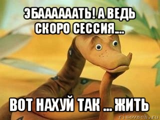 эбаааааать! а ведь скоро сессия.... вот нахуй так ... жить, Мем  Удав Каа задумался