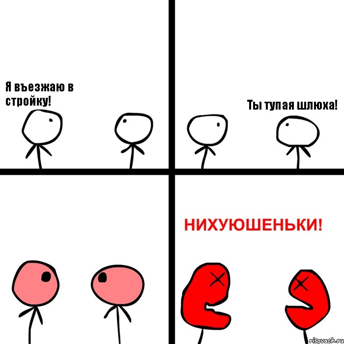 Я въезжаю в стройку! Ты тупая шлюха!