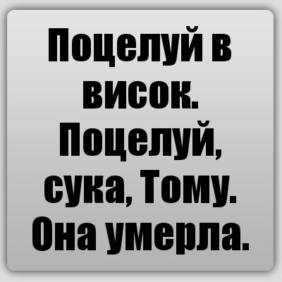 Поцелуй в висок.
Поцелуй, сука, Тому.
Она умерла.