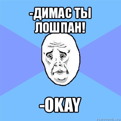 -димас ты лошпан! -okay, Мем Okay face