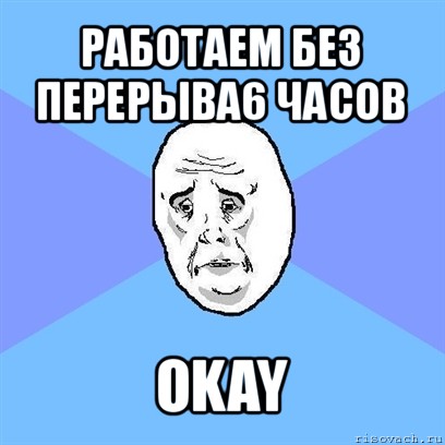 работаем без перерыва6 часов okay, Мем Okay face