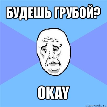 будешь грубой? okay, Мем Okay face