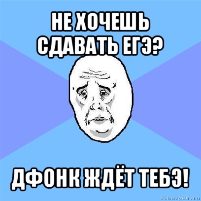 не хочешь сдавать егэ? дфонк ждёт тебэ!, Мем Okay face