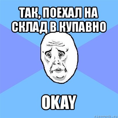 так, поехал на склад в купавно okay, Мем Okay face