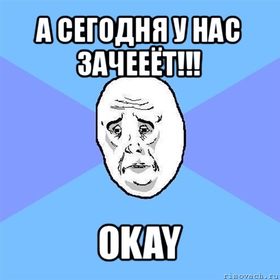 а сегодня у нас зачееёт!!! okay, Мем Okay face