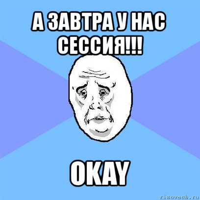 а завтра у нас сессия!!! okay, Мем Okay face