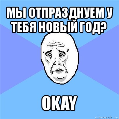 мы отпразднуем у тебя новый год? okay, Мем Okay face