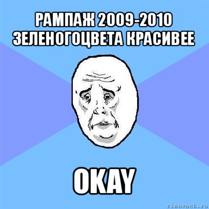 рампаж 2009-2010 зеленогоцвета красивее okay, Мем Okay face