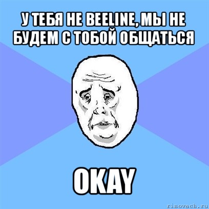 у тебя не beeline, мы не будем с тобой общаться okay, Мем Okay face