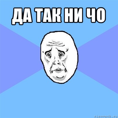 да так ни чо , Мем Okay face