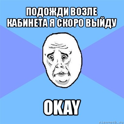 подожди возле кабинета я скоро выйду okay, Мем Okay face