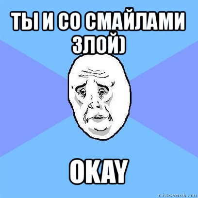 ты и со смайлами злой) okay, Мем Okay face