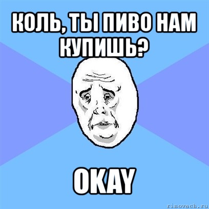 коль, ты пиво нам купишь? okay, Мем Okay face