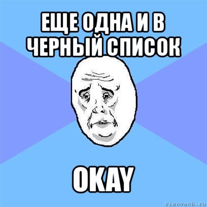 еще одна и в черный список okay, Мем Okay face