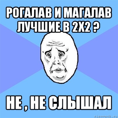 рогалав и магалав лучшие в 2х2 ? не , не слышал, Мем Okay face