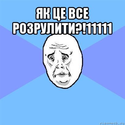 як це все розрулити?!11111 , Мем Okay face